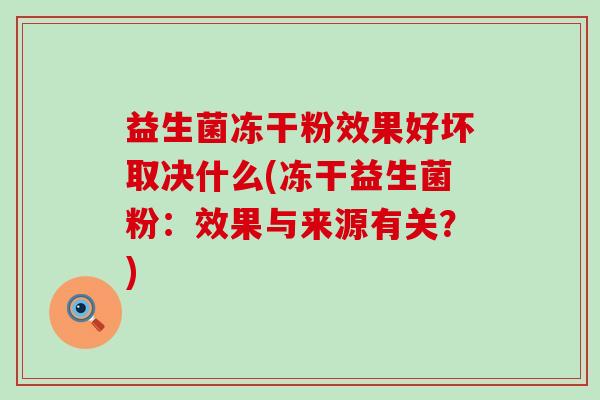 益生菌冻干粉效果好坏取决什么(冻干益生菌粉：效果与来源有关？)