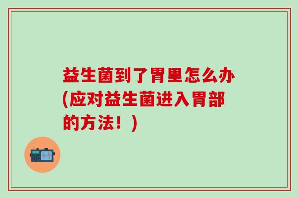 益生菌到了胃里怎么办(应对益生菌进入胃部的方法！)