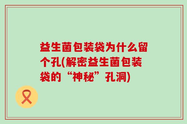 益生菌包装袋为什么留个孔(解密益生菌包装袋的“神秘”孔洞) 益生菌包装袋为什么留个孔(解密益生菌包装袋的“神秘”孔洞)