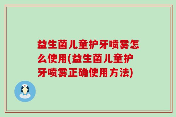 益生菌儿童护牙喷雾怎么使用(益生菌儿童护牙喷雾正确使用方法) 益生菌儿童护牙喷雾怎么使用(益生菌儿童护牙喷雾正确使用方法)