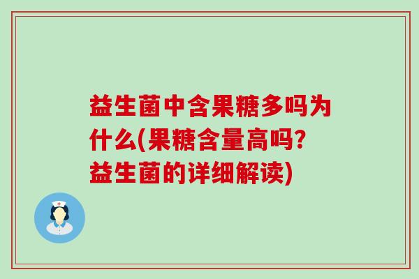 益生菌中含果糖多吗为什么(果糖含量高吗？益生菌的详细解读)