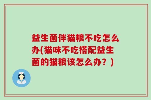 益生菌伴猫粮不吃怎么办(猫咪不吃搭配益生菌的猫粮该怎么办？)