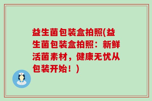 益生菌包装盒拍照(益生菌包装盒拍照：新鲜活菌素材，健康无忧从包装开始！)