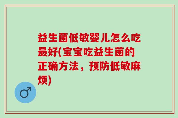 益生菌低敏婴儿怎么吃好(宝宝吃益生菌的正确方法，低敏麻烦)