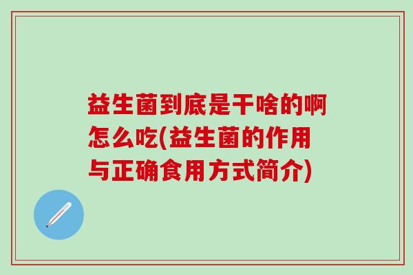 益生菌到底是干啥的啊怎么吃(益生菌的作用与正确食用方式简介)