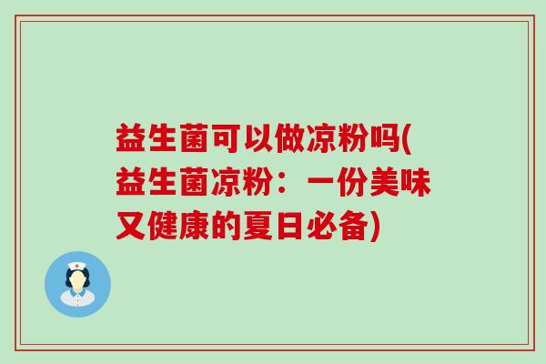 益生菌可以做凉粉吗(益生菌凉粉：一份美味又健康的夏日必备)