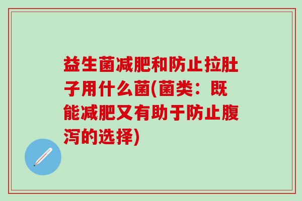 益生菌和防止拉肚子用什么菌(菌类:既能又有助于防止的选择) 益生菌和防止拉肚子用什么菌(菌类:既能又有助于防止的选择)