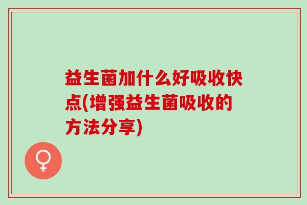 益生菌加什么好吸收快点(增强益生菌吸收的方法分享)