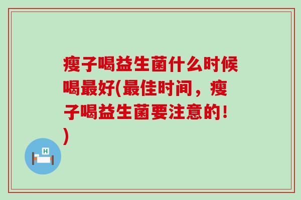 瘦子喝益生菌什么时候喝好(佳时间,瘦子喝益生菌要注意的!) 瘦子喝益生菌什么时候喝好(佳时间,瘦子喝益生菌要注意的!)