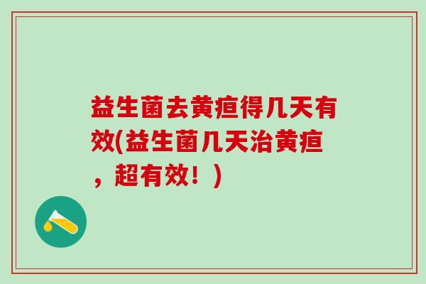 益生菌去黄疸得几天有效(益生菌几天黄疸，超有效！)