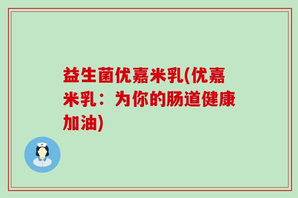 益生菌优嘉米乳(优嘉米乳：为你的肠道健康加油)