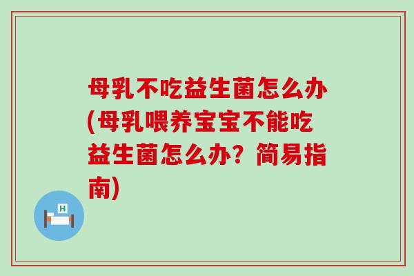 母乳不吃益生菌怎么办(母乳喂养宝宝不能吃益生菌怎么办？简易指南)