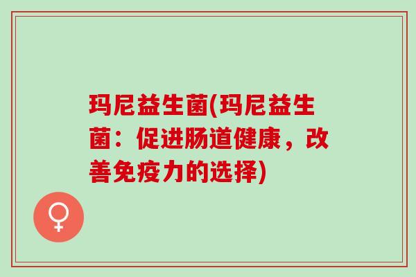 玛尼益生菌(玛尼益生菌：促进肠道健康，改善力的选择)