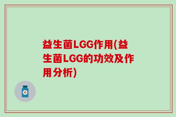 益生菌LGG作用(益生菌LGG的功效及作用分析) 益生菌LGG作用(益生菌LGG的功效及作用分析)