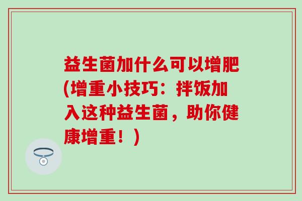 益生菌加什么可以增肥(增重小技巧：拌饭加入这种益生菌，助你健康增重！)