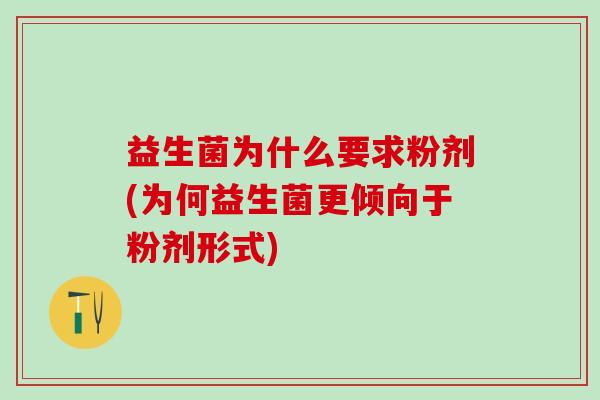 益生菌为什么要求粉剂(为何益生菌更倾向于粉剂形式)