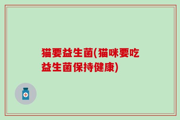 猫要益生菌(猫咪要吃益生菌保持健康) 猫要益生菌(猫咪要吃益生菌保持健康)