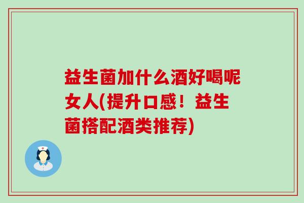 益生菌加什么酒好喝呢女人(提升口感!益生菌搭配酒类推荐) 益生菌加什么酒好喝呢女人(提升口感!益生菌搭配酒类推荐)