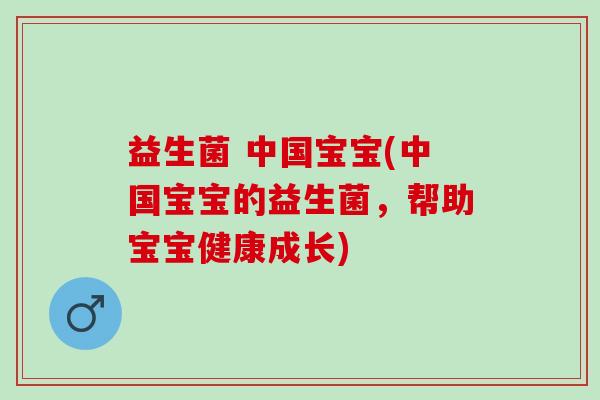 益生菌 中国宝宝(中国宝宝的益生菌，帮助宝宝健康成长)