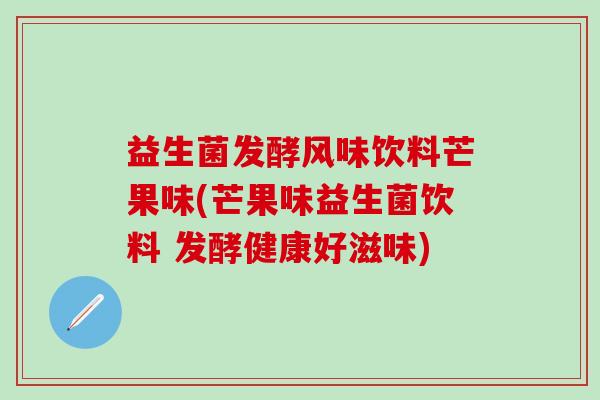 益生菌发酵风味饮料芒果味(芒果味益生菌饮料 发酵健康好滋味) 益生菌发酵风味饮料芒果味(芒果味益生菌饮料 发酵健康好滋味)