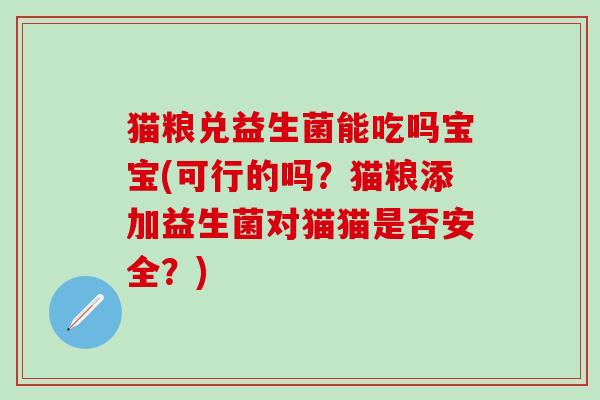 猫粮兑益生菌能吃吗宝宝(可行的吗？猫粮添加益生菌对猫猫是否安全？)