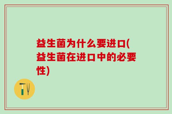 益生菌为什么要进口(益生菌在进口中的必要性) 益生菌为什么要进口(益生菌在进口中的必要性)