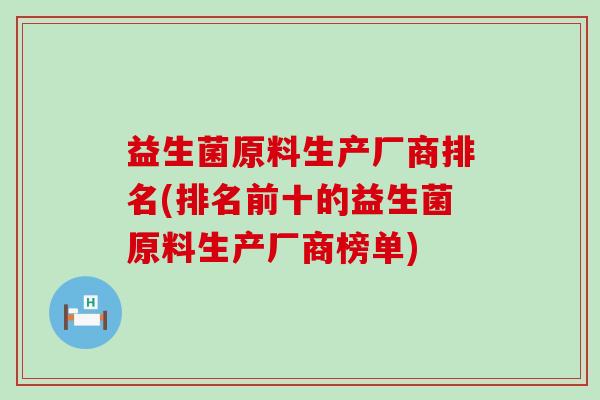 益生菌原料生产厂商排名(排名前十的益生菌原料生产厂商榜单) 益生菌原料生产厂商排名(排名前十的益生菌原料生产厂商榜单)