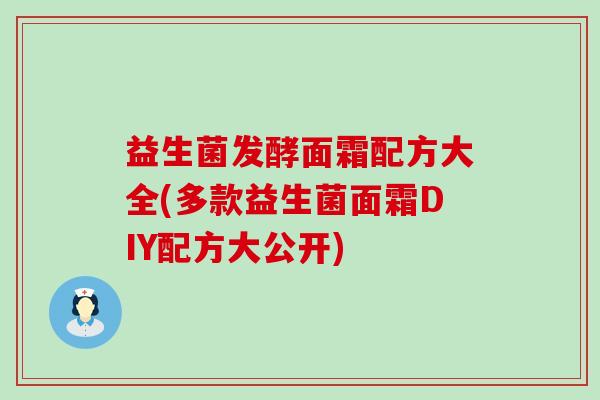 益生菌发酵面霜配方大全(多款益生菌面霜DIY配方大公开) 益生菌发酵面霜配方大全(多款益生菌面霜DIY配方大公开)