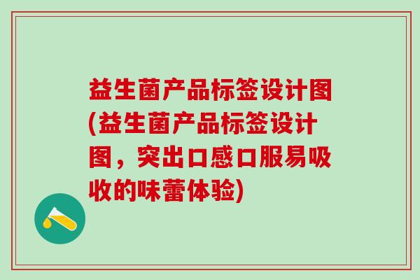 益生菌产品标签设计图(益生菌产品标签设计图，突出口感口服易吸收的味蕾体验)