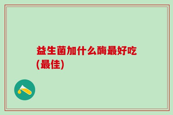 益生菌加什么酶好吃(佳)