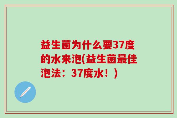 益生菌为什么要37度的水来泡(益生菌佳泡法：37度水！)