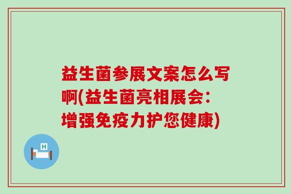益生菌参展文案怎么写啊(益生菌亮相展会:增强力护您健康) 益生菌参展文案怎么写啊(益生菌亮相展会:增强力护您健康)