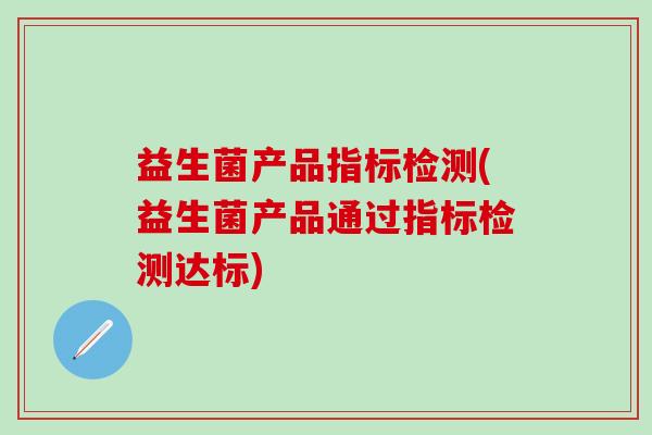 益生菌产品指标检测(益生菌产品通过指标检测达标)