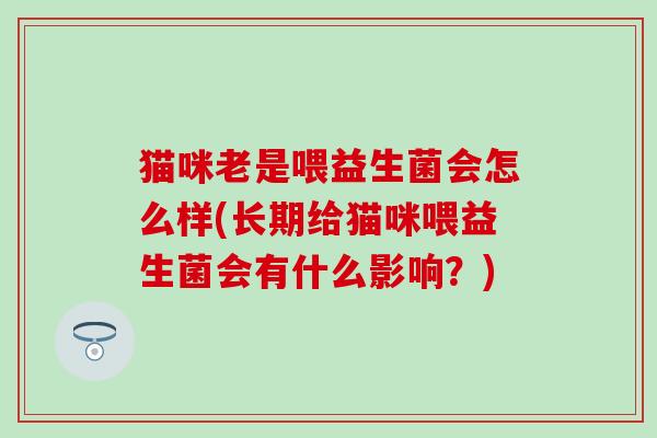 猫咪老是喂益生菌会怎么样(长期给猫咪喂益生菌会有什么影响?) 猫咪老是喂益生菌会怎么样(长期给猫咪喂益生菌会有什么影响?)