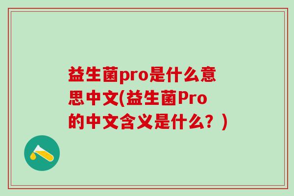 益生菌pro是什么意思中文(益生菌Pro的中文含义是什么?) 益生菌pro是什么意思中文(益生菌Pro的中文含义是什么?)