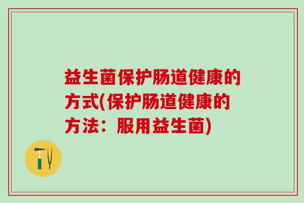 益生菌保护肠道健康的方式(保护肠道健康的方法：服用益生菌)
