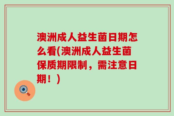 澳洲成人益生菌日期怎么看(澳洲成人益生菌保质期限制,需注意日期!) 澳洲成人益生菌日期怎么看(澳洲成人益生菌保质期限制,需注意日期!)