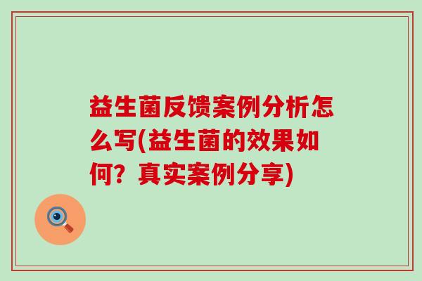益生菌反馈案例分析怎么写(益生菌的效果如何?真实案例分享) 益生菌反馈案例分析怎么写(益生菌的效果如何?真实案例分享)
