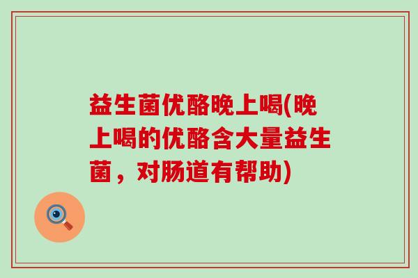 益生菌优酪晚上喝(晚上喝的优酪含大量益生菌,对肠道有帮助) 益生菌优酪晚上喝(晚上喝的优酪含大量益生菌,对肠道有帮助)