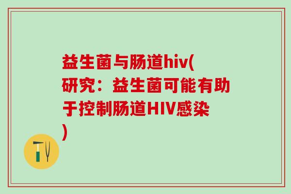 益生菌与肠道hiv(研究:益生菌可能有助于控制肠道HIV) 益生菌与肠道hiv(研究:益生菌可能有助于控制肠道HIV)