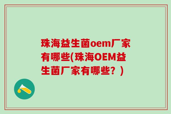 珠海益生菌oem厂家有哪些(珠海OEM益生菌厂家有哪些？)