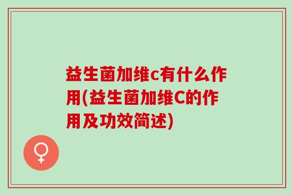益生菌加维c有什么作用(益生菌加维C的作用及功效简述) 益生菌加维c有什么作用(益生菌加维C的作用及功效简述)