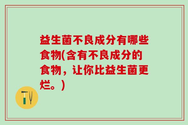 益生菌不良成分有哪些食物(含有不良成分的食物，让你比益生菌更烂。)