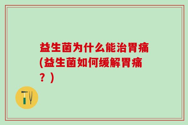 益生菌为什么能胃痛(益生菌如何缓解胃痛?) 益生菌为什么能胃痛(益生菌如何缓解胃痛?)