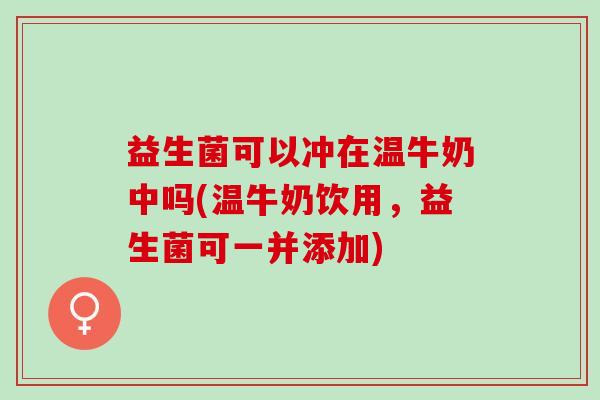 益生菌可以冲在温牛奶中吗(温牛奶饮用，益生菌可一并添加)