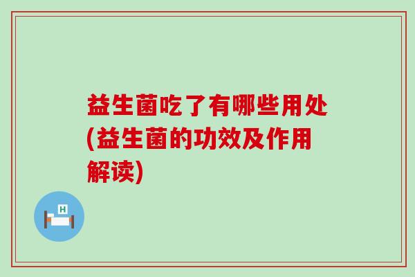 益生菌吃了有哪些用处(益生菌的功效及作用解读)