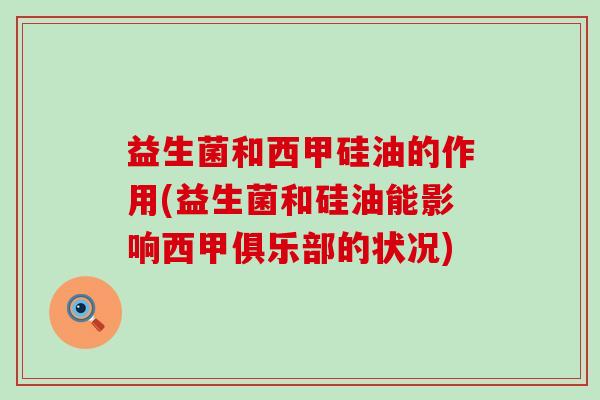 益生菌和西甲硅油的作用(益生菌和硅油能影响西甲俱乐部的状况) 益生菌和西甲硅油的作用(益生菌和硅油能影响西甲俱乐部的状况)