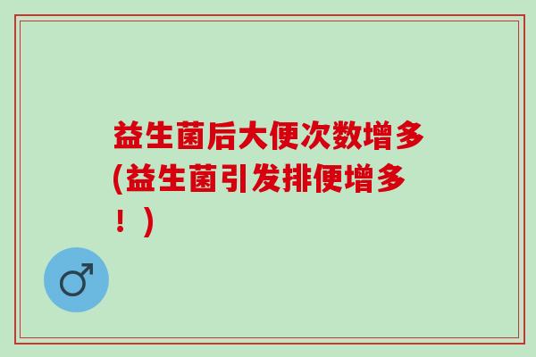 益生菌后大便次数增多(益生菌引发排便增多！)