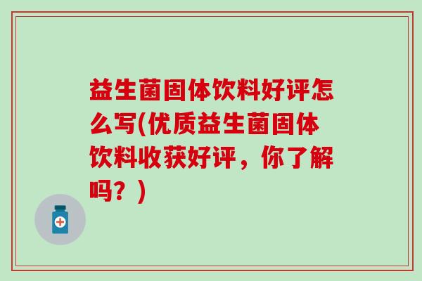 益生菌固体饮料好评怎么写(优质益生菌固体饮料收获好评,你了解吗?) 益生菌固体饮料好评怎么写(优质益生菌固体饮料收获好评,你了解吗?)