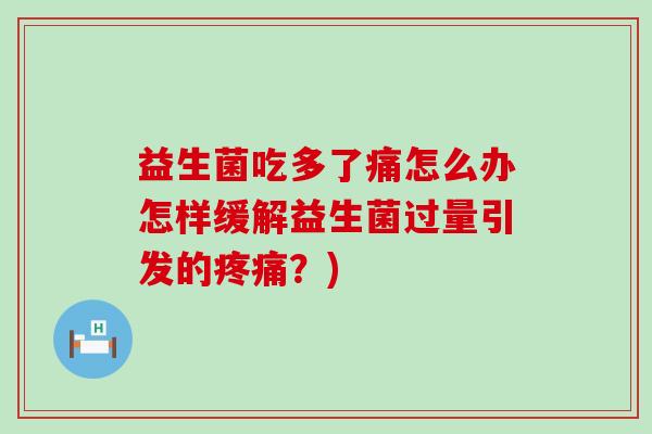 益生菌吃多了痛怎么办怎样缓解益生菌过量引发的？)